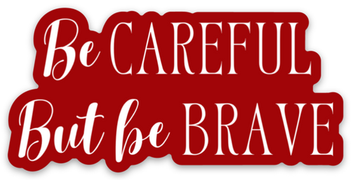 Be Careful But Be Brave